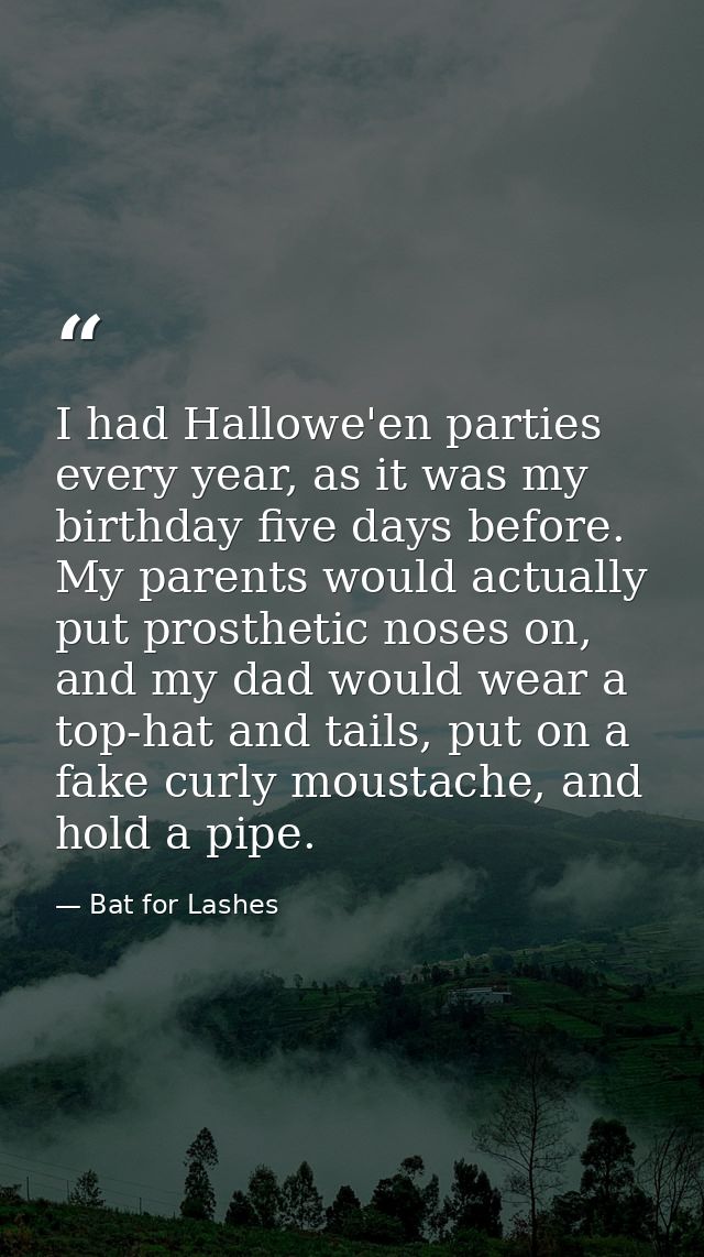 I had Hallowe'en parties every year, as it was my birthday five days before. My parents would actually put prosthetic no — Bat for Lashes
