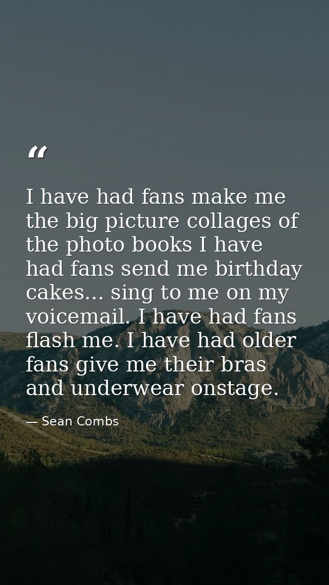I have had fans make me the big picture collages of the photo books I have had fans send me birthday cakes... sing to me — Sean Combs