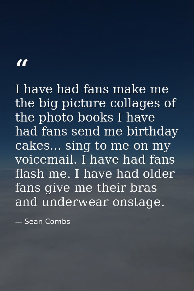 I have had fans make me the big picture collages of the photo books I have had fans send me birthday cakes... sing to me — Sean Combs