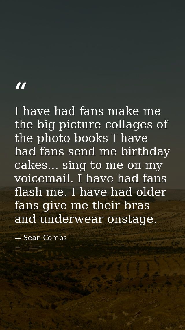 I have had fans make me the big picture collages of the photo books I have had fans send me birthday cakes... sing to me — Sean Combs