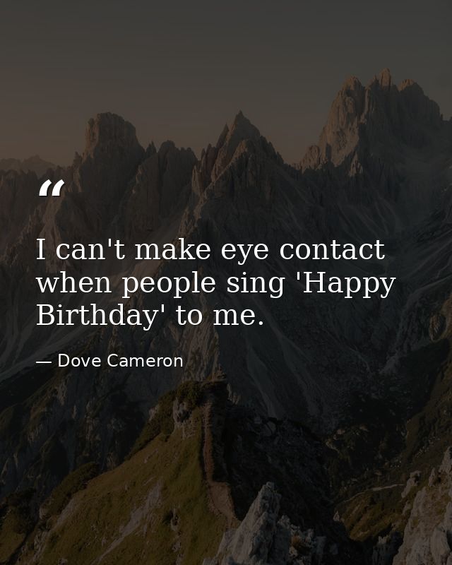 I can't make eye contact when people sing 'Happy Birthday' to me. — Dove Cameron