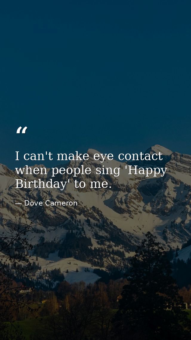 I can't make eye contact when people sing 'Happy Birthday' to me. — Dove Cameron