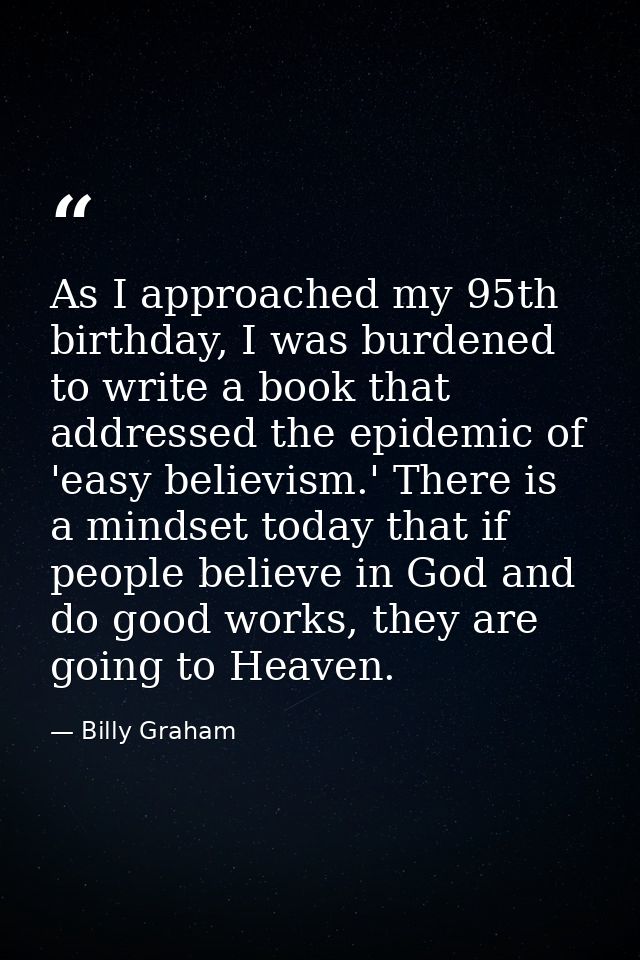 As I approached my 95th birthday, I was burdened to write a book that addressed the epidemic of 'easy believism.' There  — Billy Graham