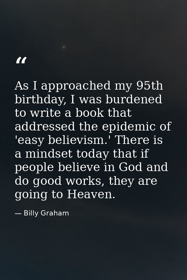 As I approached my 95th birthday, I was burdened to write a book that addressed the epidemic of 'easy believism.' There  — Billy Graham