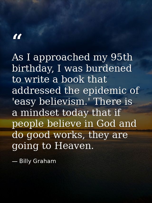 As I approached my 95th birthday, I was burdened to write a book that addressed the epidemic of 'easy believism.' There  — Billy Graham