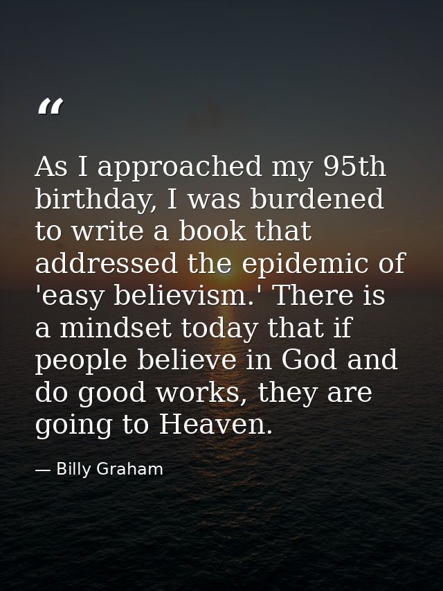 As I approached my 95th birthday, I was burdened to write a book that addressed the epidemic of 'easy believism.' There  — Billy Graham