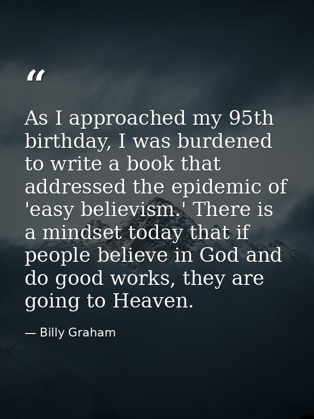 As I approached my 95th birthday, I was burdened to write a book that addressed the epidemic of 'easy believism.' There  — Billy Graham