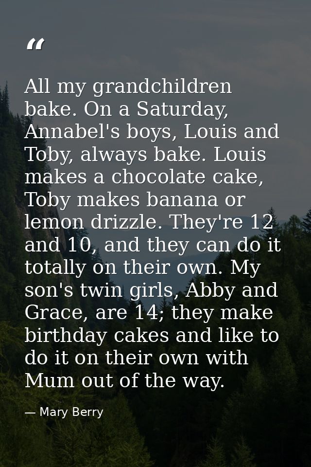 All my grandchildren bake. On a Saturday, Annabel's boys, Louis and Toby, always bake. Louis makes a chocolate cake, Tob — Mary Berry