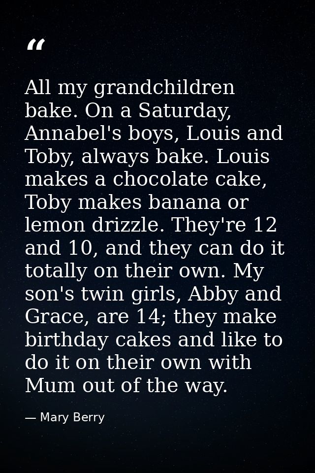 All my grandchildren bake. On a Saturday, Annabel's boys, Louis and Toby, always bake. Louis makes a chocolate cake, Tob — Mary Berry