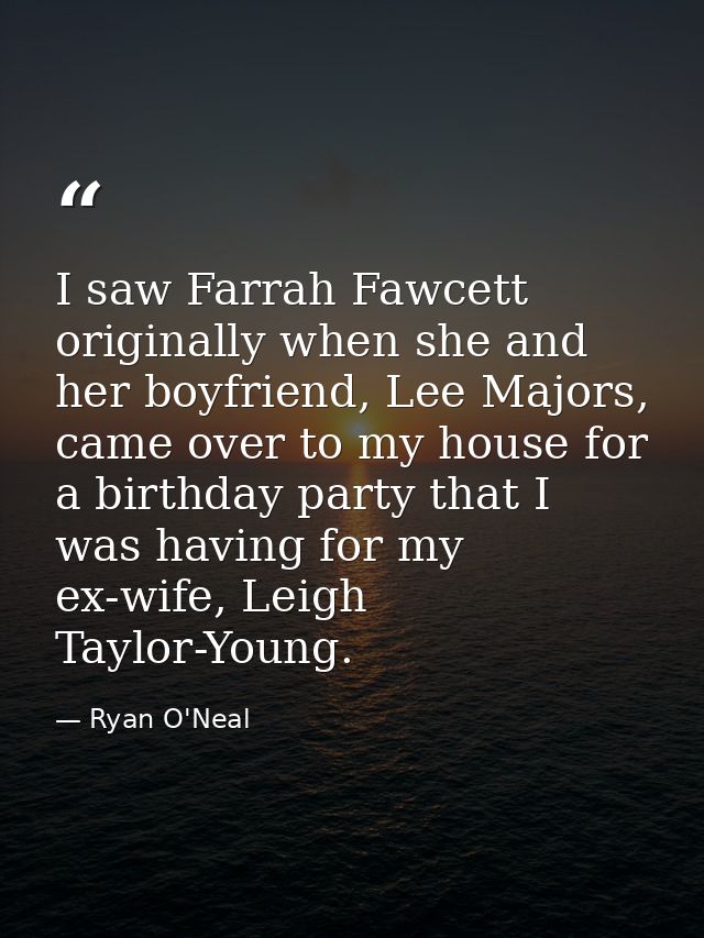 I saw Farrah Fawcett originally when she and her boyfriend, Lee Majors, came over to my house for a birthday party that  — Ryan O'Neal