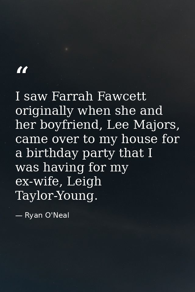 I saw Farrah Fawcett originally when she and her boyfriend, Lee Majors, came over to my house for a birthday party that  — Ryan O'Neal