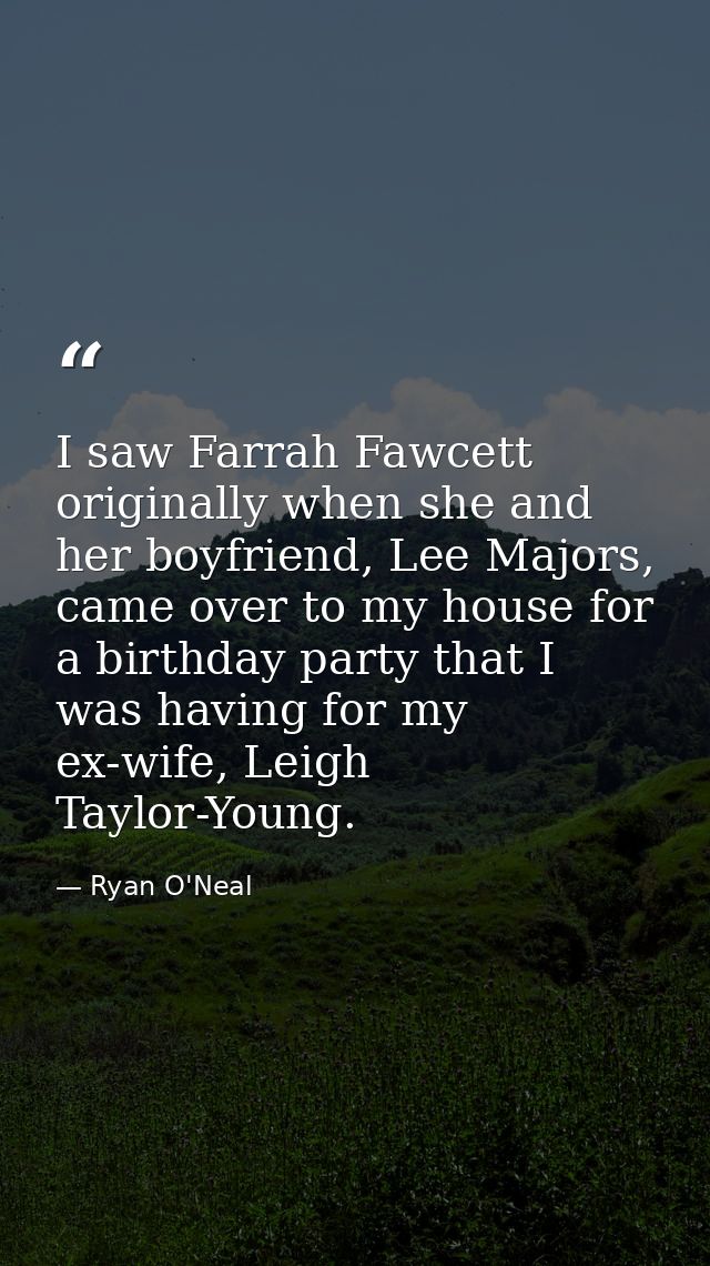 I saw Farrah Fawcett originally when she and her boyfriend, Lee Majors, came over to my house for a birthday party that  — Ryan O'Neal