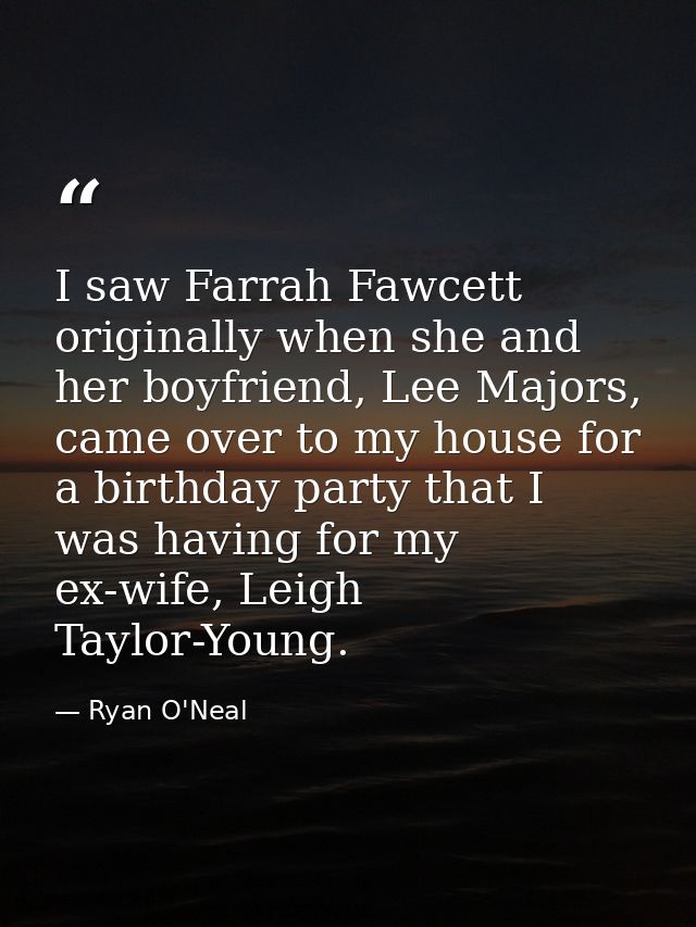 I saw Farrah Fawcett originally when she and her boyfriend, Lee Majors, came over to my house for a birthday party that  — Ryan O'Neal