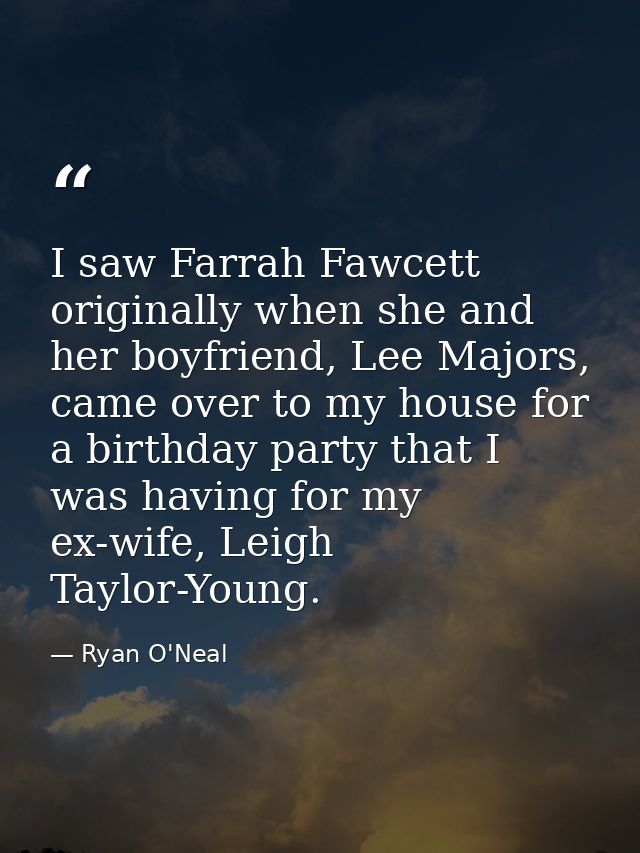 I saw Farrah Fawcett originally when she and her boyfriend, Lee Majors, came over to my house for a birthday party that  — Ryan O'Neal
