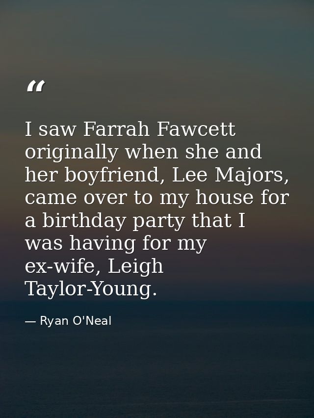 I saw Farrah Fawcett originally when she and her boyfriend, Lee Majors, came over to my house for a birthday party that  — Ryan O'Neal