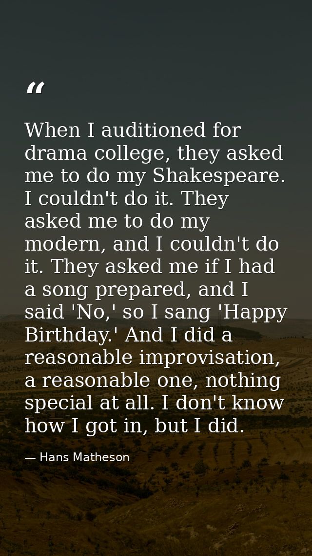 When I auditioned for drama college, they asked me to do my Shakespeare. I couldn't do it. They asked me to do my modern — Hans Matheson