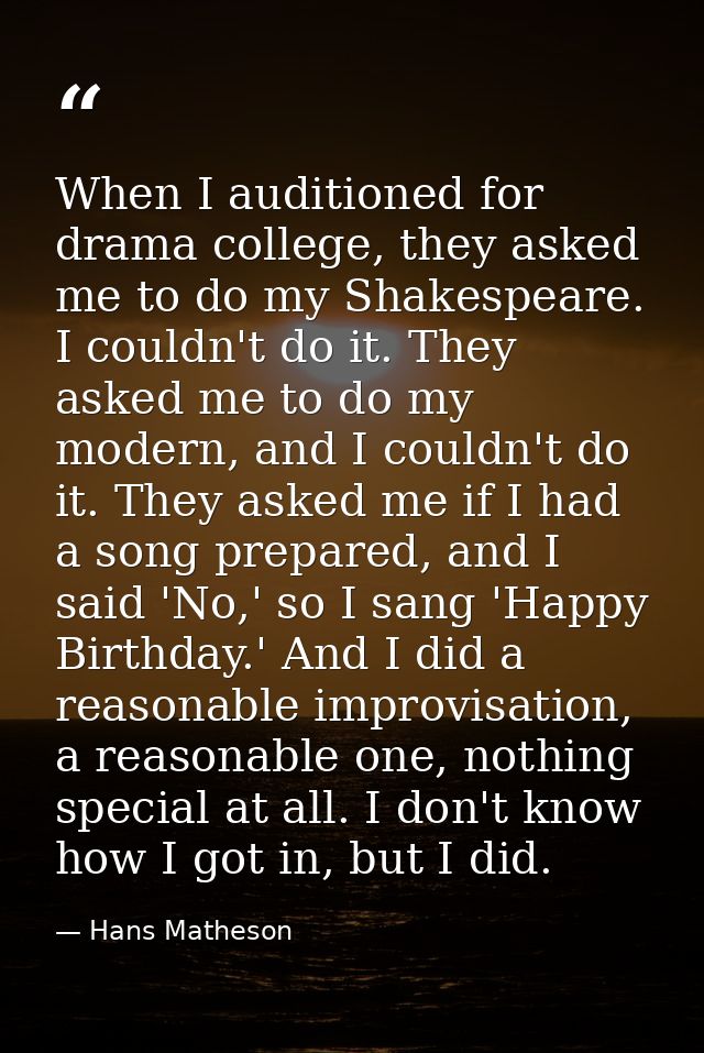 When I auditioned for drama college, they asked me to do my Shakespeare. I couldn't do it. They asked me to do my modern — Hans Matheson