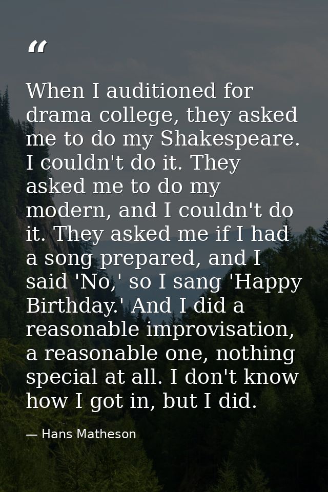 When I auditioned for drama college, they asked me to do my Shakespeare. I couldn't do it. They asked me to do my modern — Hans Matheson