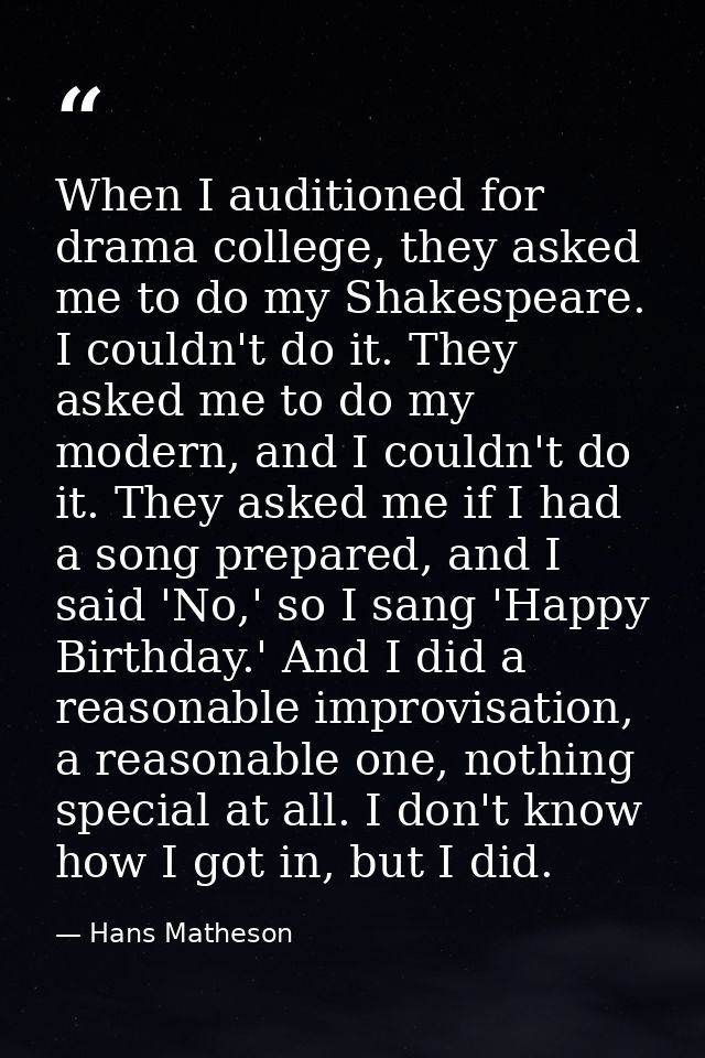 When I auditioned for drama college, they asked me to do my Shakespeare. I couldn't do it. They asked me to do my modern — Hans Matheson