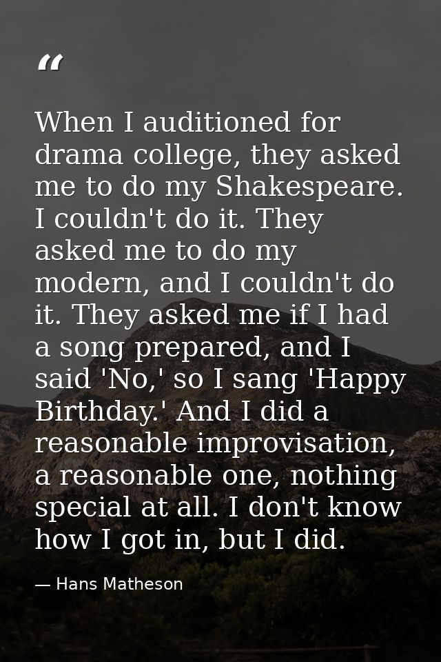 When I auditioned for drama college, they asked me to do my Shakespeare. I couldn't do it. They asked me to do my modern — Hans Matheson