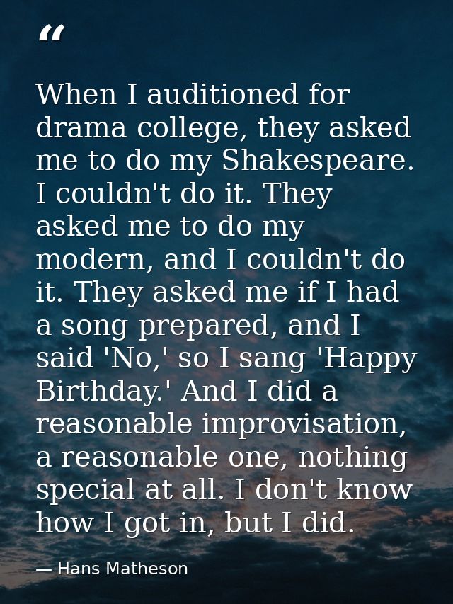 When I auditioned for drama college, they asked me to do my Shakespeare. I couldn't do it. They asked me to do my modern — Hans Matheson
