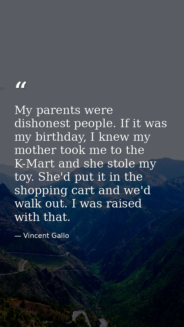 My parents were dishonest people. If it was my birthday, I knew my mother took me to the K-Mart and she stole my toy. Sh — Vincent Gallo