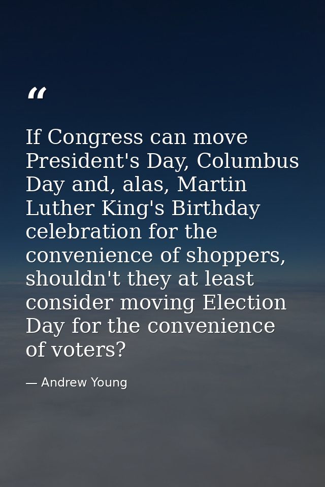 If Congress can move President's Day, Columbus Day and, alas, Martin Luther King's Birthday celebration for the convenie — Andrew Young