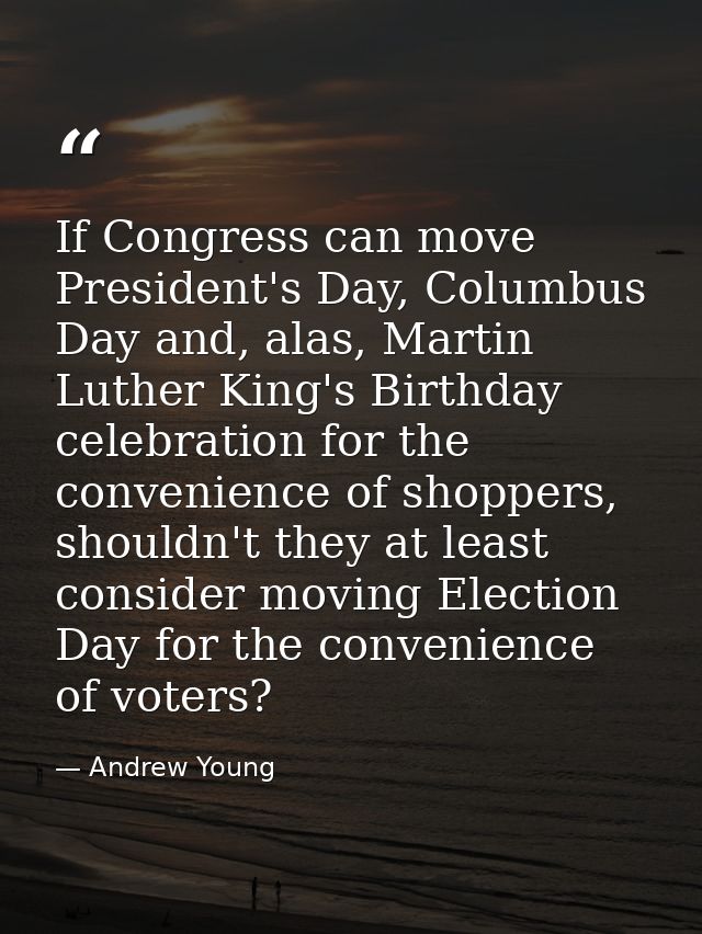 If Congress can move President's Day, Columbus Day and, alas, Martin Luther King's Birthday celebration for the convenie — Andrew Young