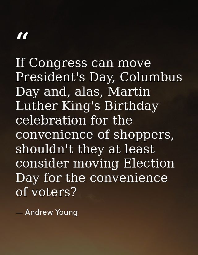 If Congress can move President's Day, Columbus Day and, alas, Martin Luther King's Birthday celebration for the convenie — Andrew Young