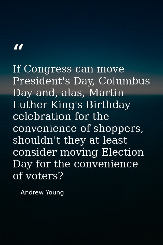If Congress can move President's Day, Columbus Day and, alas, Martin Luther King's Birthday celebration for the convenie — Andrew Young