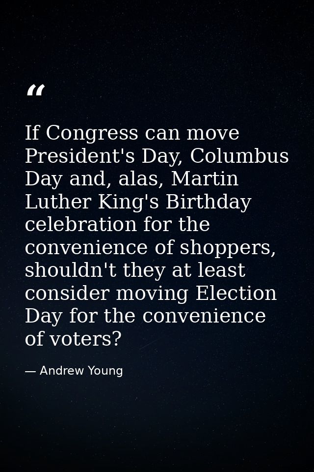 If Congress can move President's Day, Columbus Day and, alas, Martin Luther King's Birthday celebration for the convenie — Andrew Young