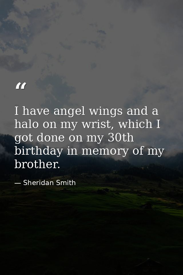 I have angel wings and a halo on my wrist, which I got done on my 30th birthday in memory of my brother. — Sheridan Smith