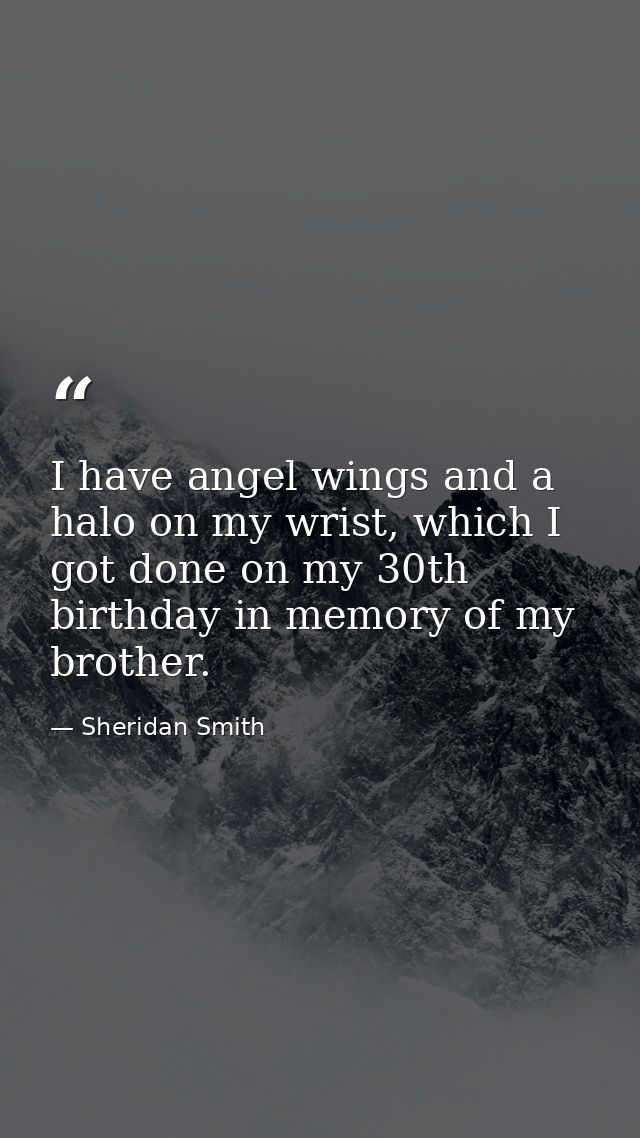 I have angel wings and a halo on my wrist, which I got done on my 30th birthday in memory of my brother. — Sheridan Smith
