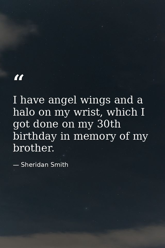 I have angel wings and a halo on my wrist, which I got done on my 30th birthday in memory of my brother. — Sheridan Smith