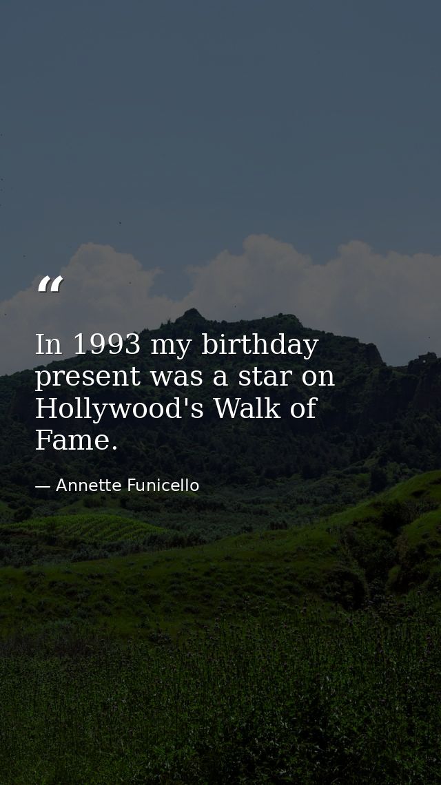In 1993 my birthday present was a star on Hollywood's Walk of Fame. — Annette Funicello