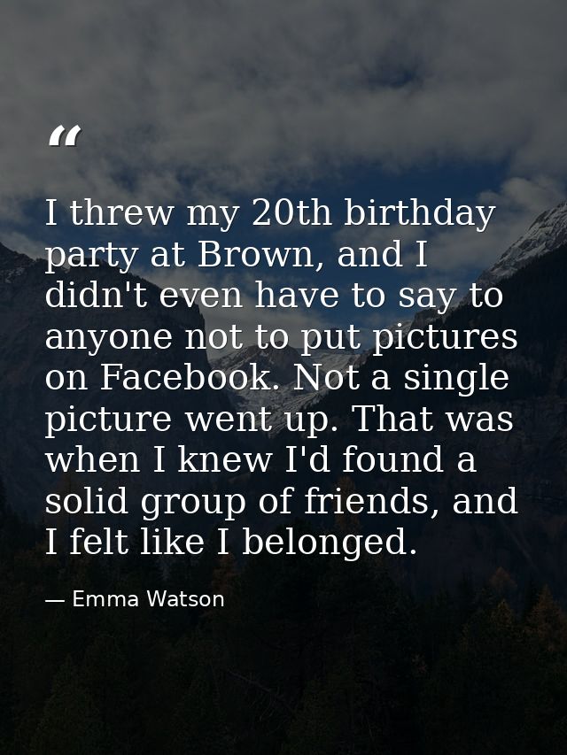 I threw my 20th birthday party at Brown, and I didn't even have to say to anyone not to put pictures on Facebook. Not a  — Emma Watson