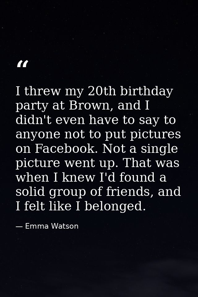 I threw my 20th birthday party at Brown, and I didn't even have to say to anyone not to put pictures on Facebook. Not a  — Emma Watson