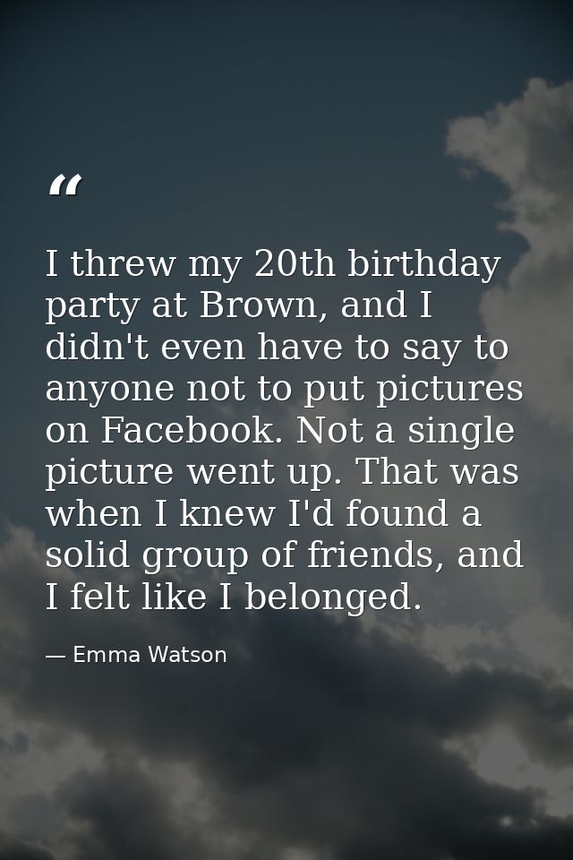 I threw my 20th birthday party at Brown, and I didn't even have to say to anyone not to put pictures on Facebook. Not a  — Emma Watson