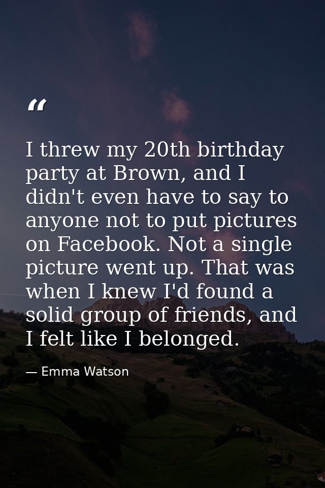 I threw my 20th birthday party at Brown, and I didn't even have to say to anyone not to put pictures on Facebook. Not a  — Emma Watson