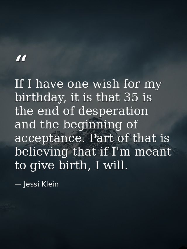 If I have one wish for my birthday, it is that 35 is the end of desperation and the beginning of acceptance. Part of tha — Jessi Klein