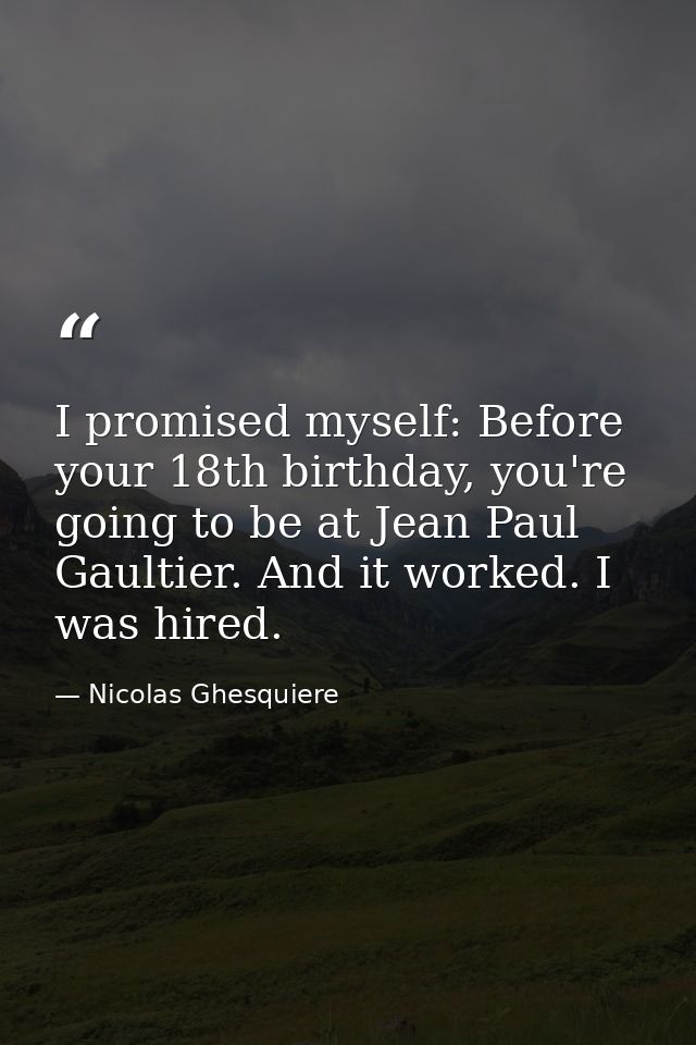 I promised myself: Before your 18th birthday, you're going to be at Jean Paul Gaultier. And it worked. I was hired. — Nicolas Ghesquiere