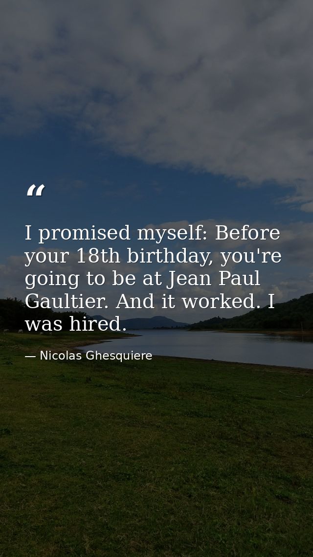 I promised myself: Before your 18th birthday, you're going to be at Jean Paul Gaultier. And it worked. I was hired. — Nicolas Ghesquiere