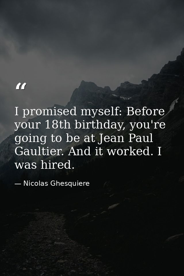 I promised myself: Before your 18th birthday, you're going to be at Jean Paul Gaultier. And it worked. I was hired. — Nicolas Ghesquiere