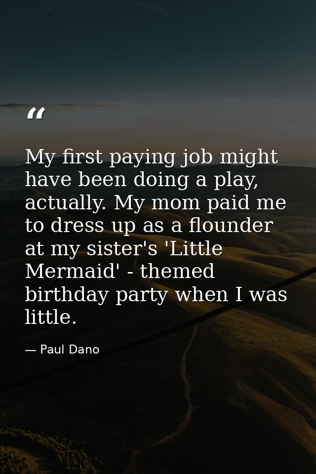 My first paying job might have been doing a play, actually. My mom paid me to dress up as a flounder at my sister's 'Lit — Paul Dano