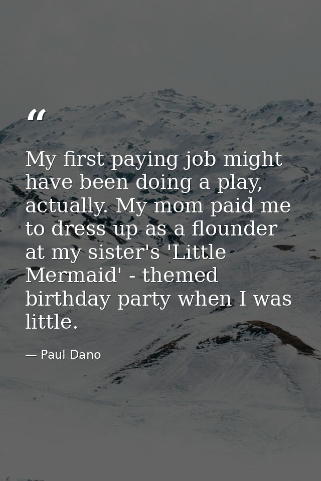 My first paying job might have been doing a play, actually. My mom paid me to dress up as a flounder at my sister's 'Lit — Paul Dano