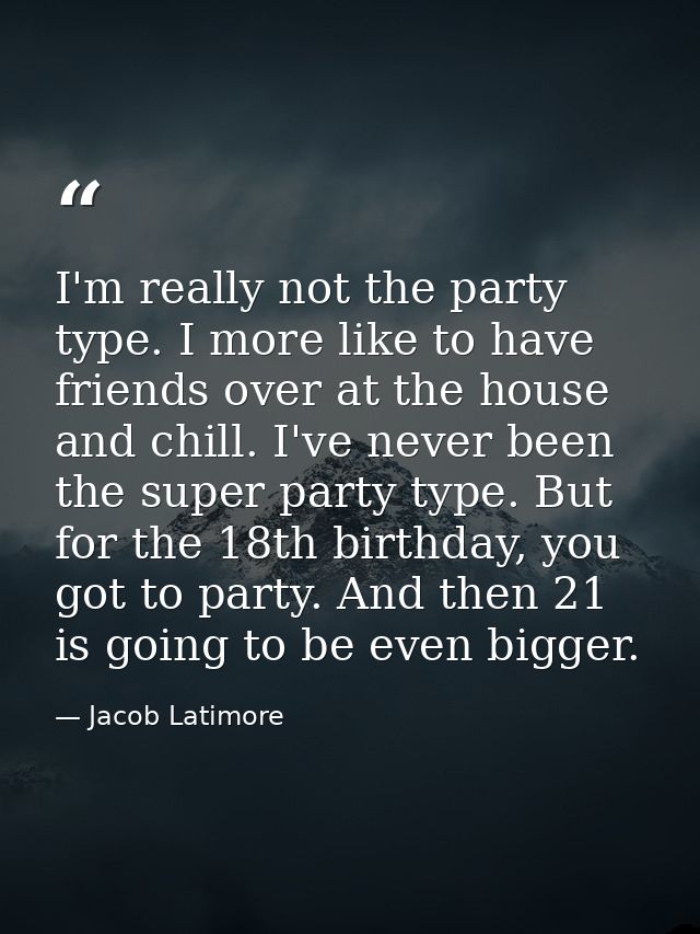 I'm really not the party type. I more like to have friends over at the house and chill. I've never been the super party  — Jacob Latimore