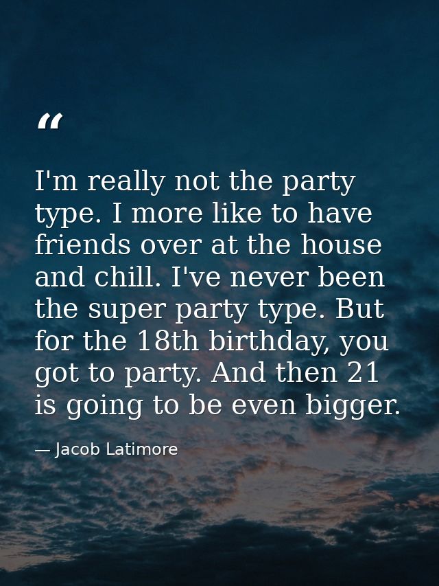 I'm really not the party type. I more like to have friends over at the house and chill. I've never been the super party  — Jacob Latimore