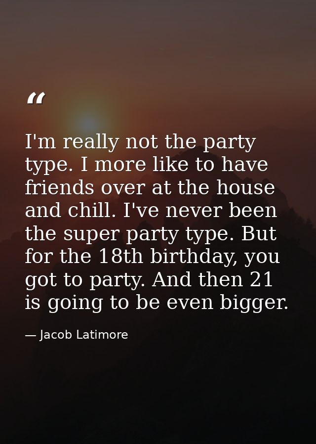 I'm really not the party type. I more like to have friends over at the house and chill. I've never been the super party  — Jacob Latimore