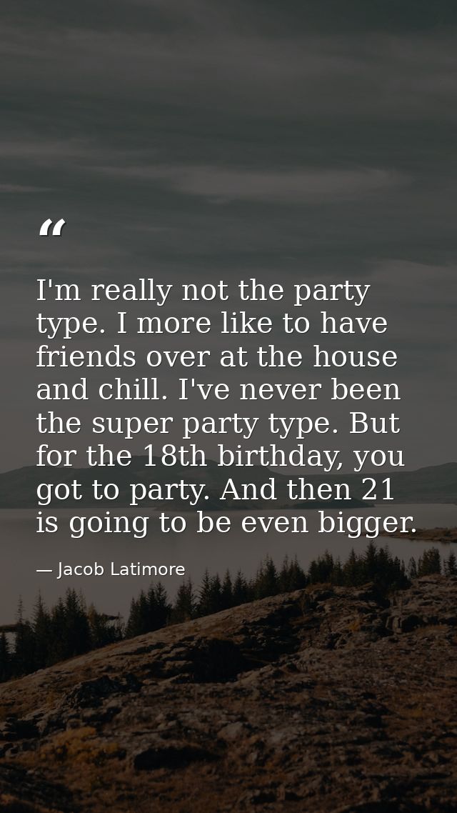 I'm really not the party type. I more like to have friends over at the house and chill. I've never been the super party  — Jacob Latimore