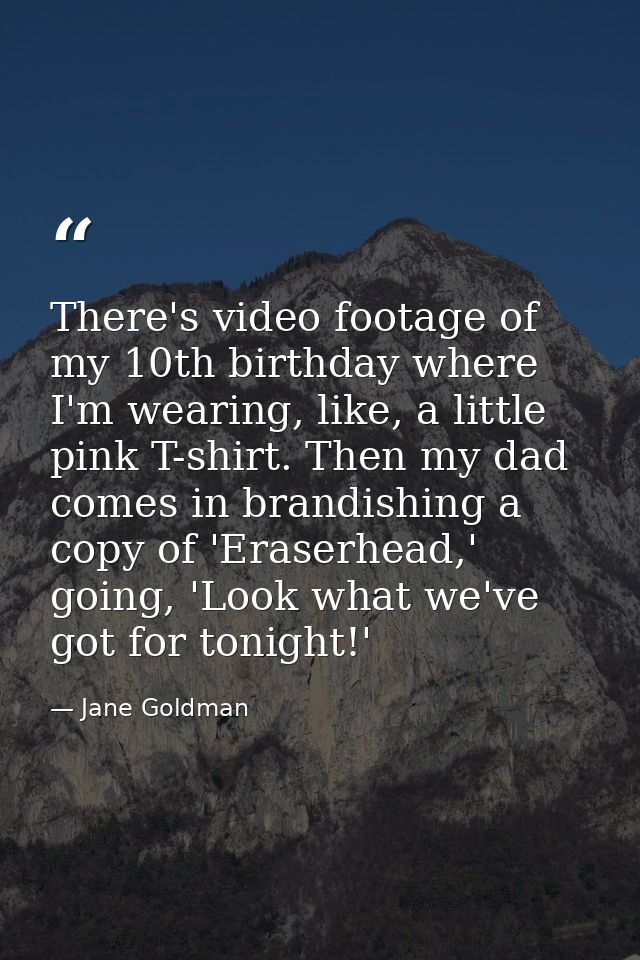 There's video footage of my 10th birthday where I'm wearing, like, a little pink T-shirt. Then my dad comes in brandishi — Jane Goldman